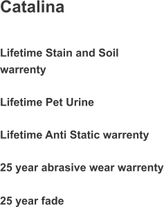Catalina Lifetime Stain and Soil  warrenty Lifetime Pet Urine Lifetime Anti Static warrenty 25 year abrasive wear warrenty 25 year fade